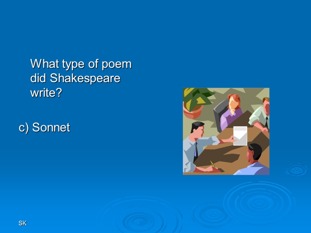 SK What type of poem did Shakespeare write? c) Sonnet